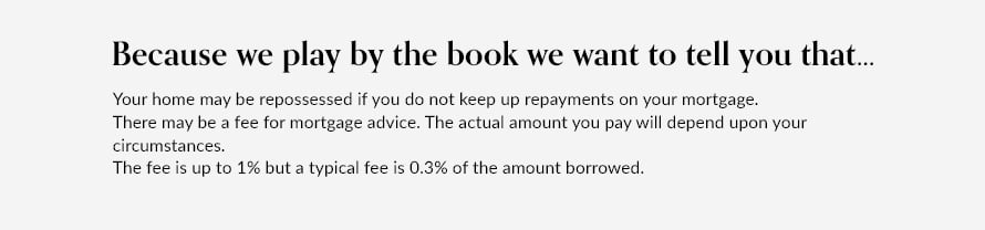 Risk &amp; fee wording. Your home may be repossessed if you do not keep up repayments on your mortgage. There may be a fee for mortgage advice. The actual amount you pay will depend on your circumstances. The fee is up to 1% but a typical fee is 0.3% of the amount borrowed.